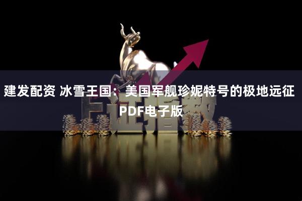 建发配资 冰雪王国：美国军舰珍妮特号的极地远征 PDF电子版
