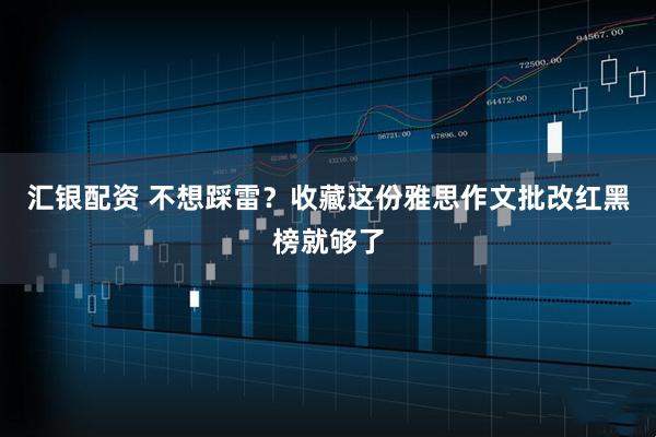 汇银配资 不想踩雷？收藏这份雅思作文批改红黑榜就够了