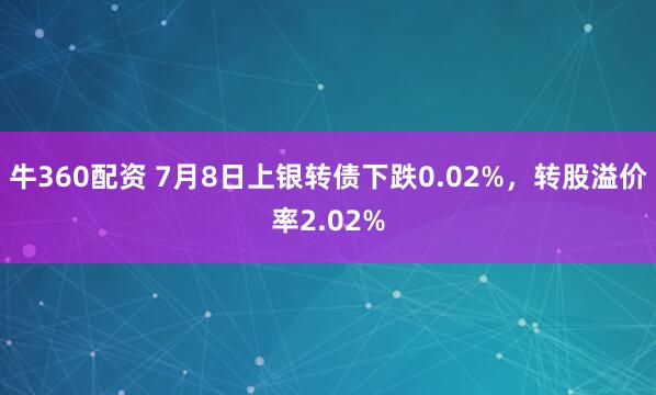 牛360配资 7月8日上银转债下跌0.02%，转股溢价率2.02%