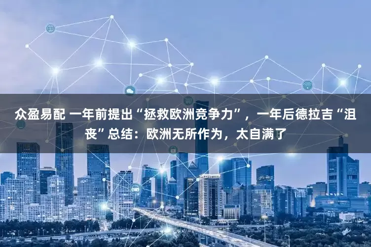 众盈易配 一年前提出“拯救欧洲竞争力”，一年后德拉吉“沮丧”总结：欧洲无所作为，太自满了