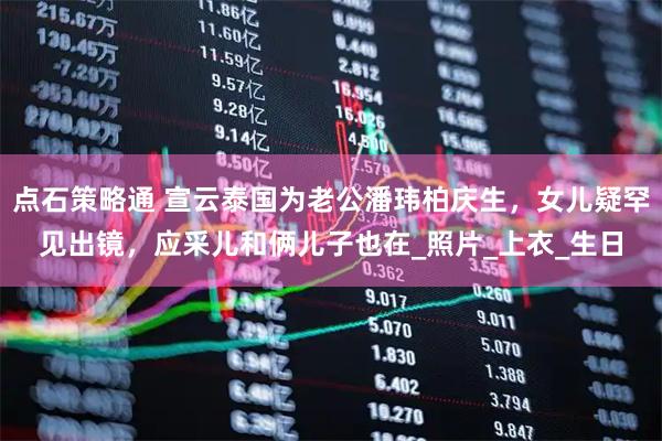 点石策略通 宣云泰国为老公潘玮柏庆生，女儿疑罕见出镜，应采儿和俩儿子也在_照片_上衣_生日