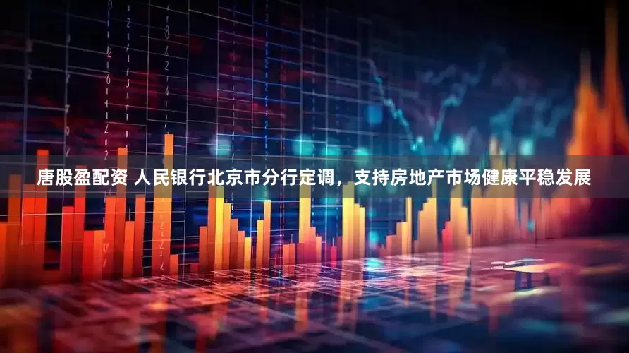 唐股盈配资 人民银行北京市分行定调，支持房地产市场健康平稳发展