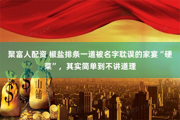 聚富人配资 椒盐排条一道被名字耽误的家宴“硬菜”，其实简单到不讲道理